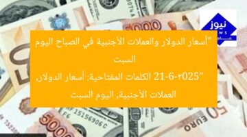 “أسعار الدولار والعملات الأجنبية في الصباح اليوم السبت 21-6-2025”  
الكلمات المفتاحية: أسعار الدولار, العملات الأجنبية, اليوم السبت