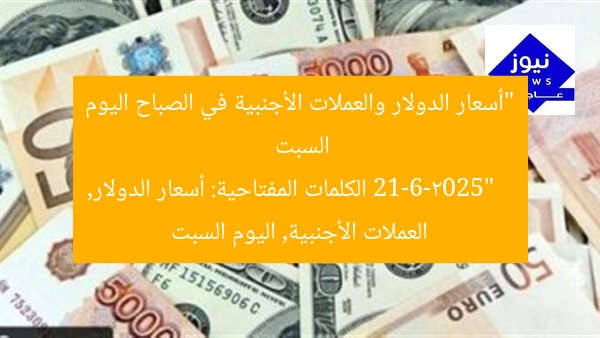 “أسعار الدولار والعملات الأجنبية في الصباح اليوم السبت 21-6-2025”  
الكلمات المفتاحية: أسعار الدولار, العملات الأجنبية, اليوم السبت