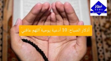 أذكار الصباح: 10 أدعية يومية «اللهم عافني»