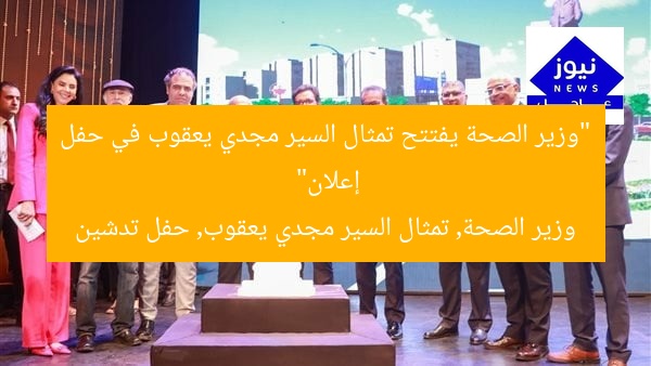 “وزير الصحة يفتتح تمثال السير مجدي يعقوب في حفل إعلان”
وزير الصحة, تمثال السير مجدي يعقوب, حفل تدشين