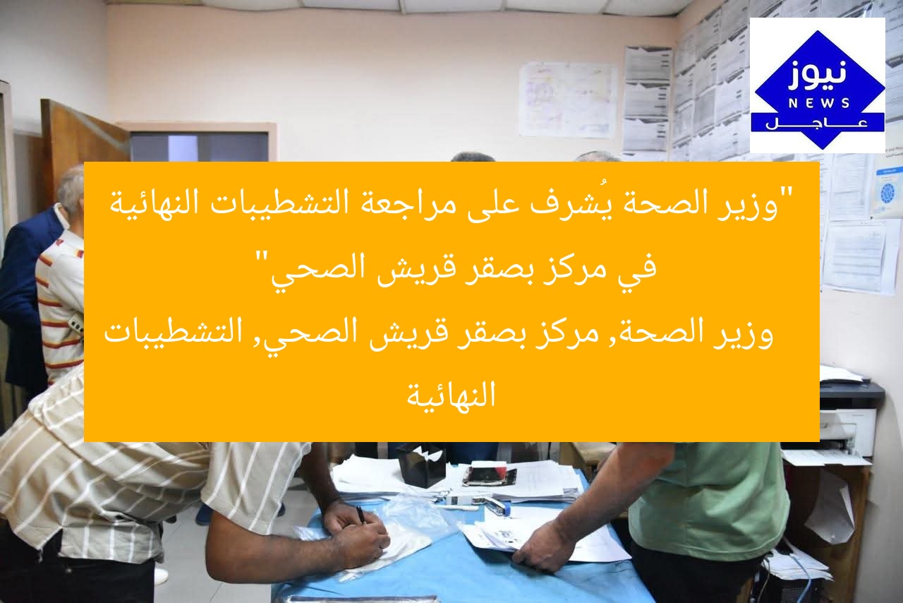 “وزير الصحة يُشرف على مراجعة التشطيبات النهائية في مركز بصقر قريش الصحي”
وزير الصحة, مركز بصقر قريش الصحي, التشطيبات النهائية
