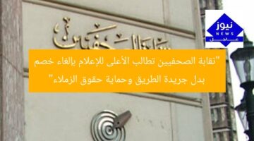 “نقابة الصحفيين تطالب الأعلى للإعلام بإلغاء خصم بدل جريدة الطريق وحماية حقوق الزملاء”