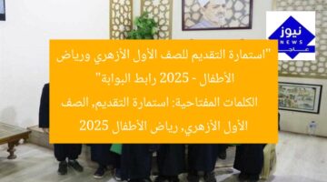 “استمارة التقديم للصف الأول الأزهري ورياض الأطفال 2025 – رابط البوابة”  
الكلمات المفتاحية: استمارة التقديم, الصف الأول الأزهري, رياض الأطفال 2025