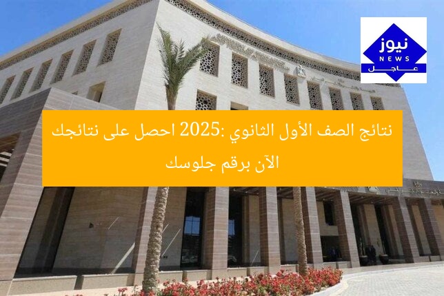 نتائج الصف الأول الثانوي 2025: احصل على نتائجك الآن برقم جلوسك