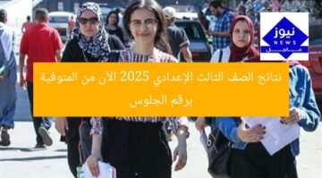 نتائج الصف الثالث الإعدادي 2025 الآن من المنوفية برقم الجلوس