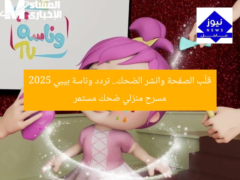 قلّب الصفحة وانشر الضحك.. تردد وناسة بيبي 2025 مسرح منزلي ضحك مستمر
