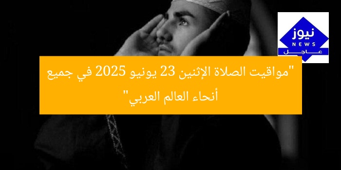 “مواقيت الصلاة الإثنين 23 يونيو 2025 في جميع أنحاء العالم العربي”