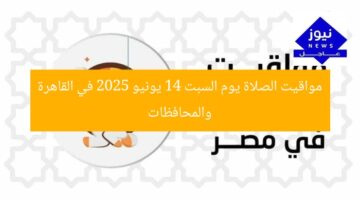 مواقيت الصلاة يوم السبت 14 يونيو 2025 في القاهرة والمحافظات