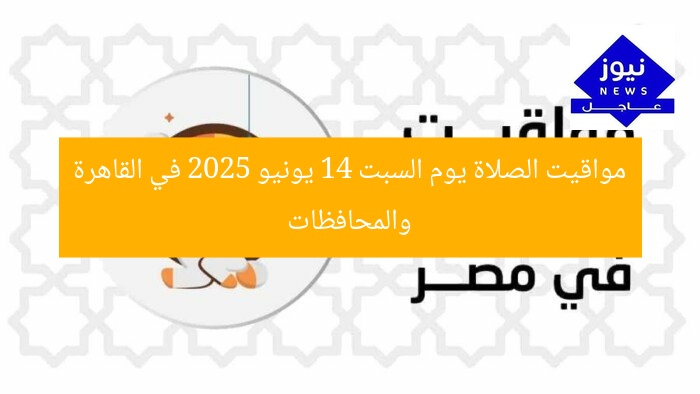 مواقيت الصلاة يوم السبت 14 يونيو 2025 في القاهرة والمحافظات