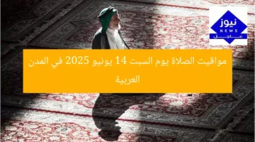 مواقيت الصلاة يوم السبت 14 يونيو 2025 في المدن العربية