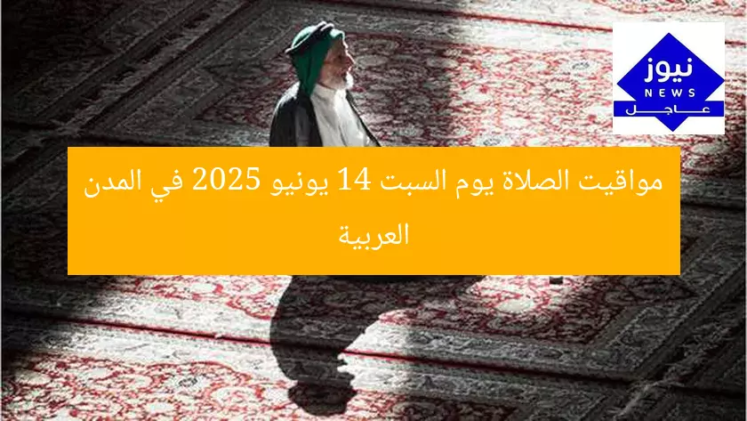 مواقيت الصلاة يوم السبت 14 يونيو 2025 في المدن العربية