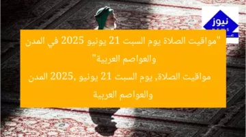 “مواقيت الصلاة يوم السبت 21 يونيو 2025 في المدن والعواصم العربية”  
مواقيت الصلاة, يوم السبت 21 يونيو 2025, المدن والعواصم العربية