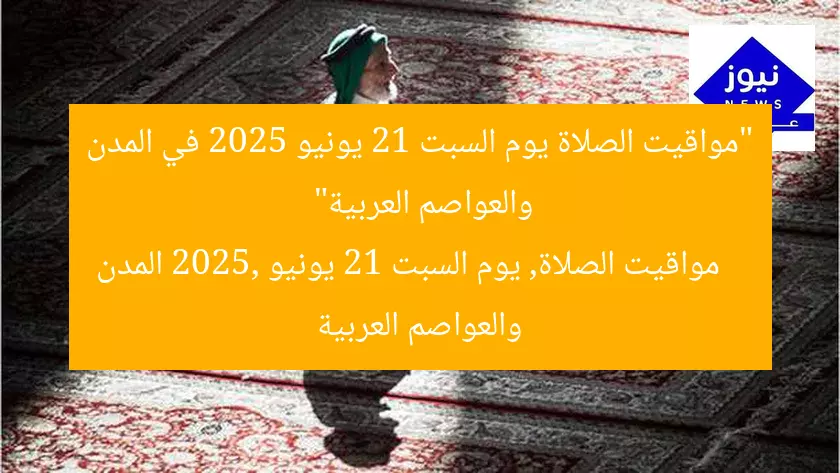 “مواقيت الصلاة يوم السبت 21 يونيو 2025 في المدن والعواصم العربية”
مواقيت الصلاة, يوم السبت 21 يونيو 2025, المدن والعواصم العربية