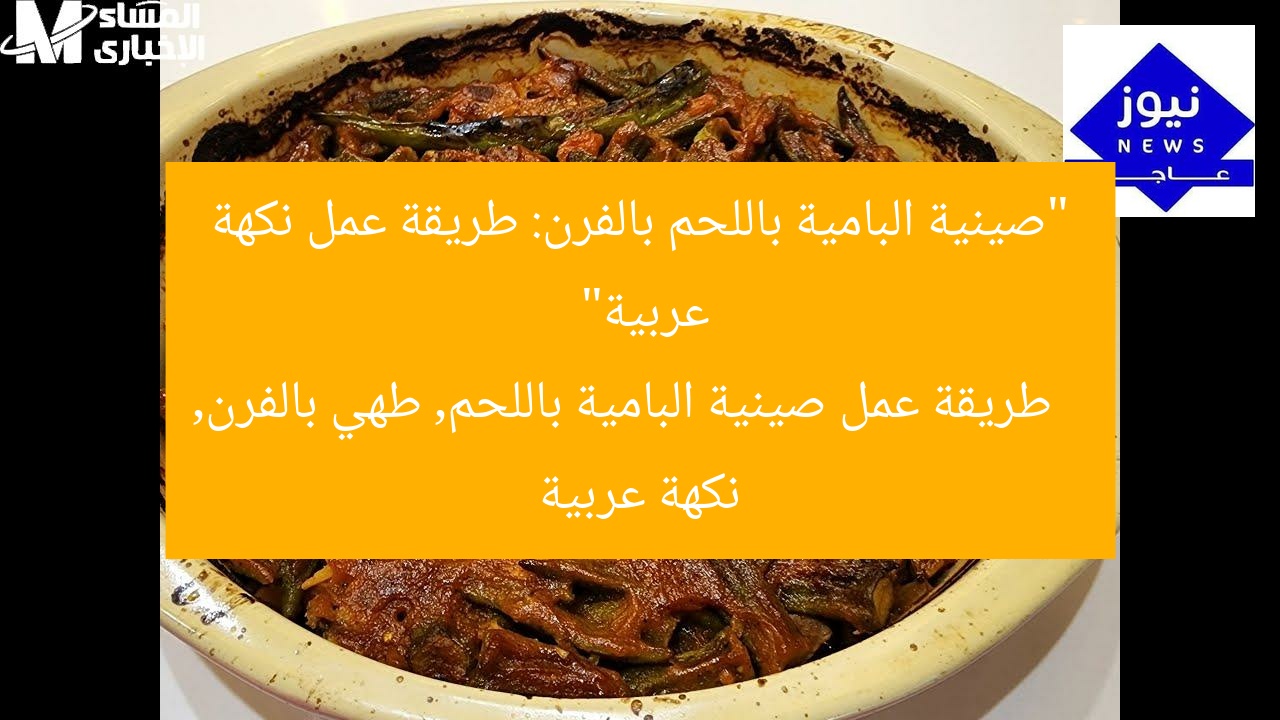 “طريقة سريعة لعمل صينية البامية باللحم في الفرن نكهة عربية”