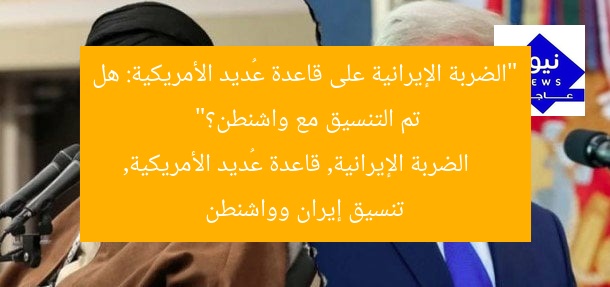 “الضربة الإيرانية على قاعدة عُديد الأمريكية: هل تم التنسيق مع واشنطن؟”
الضربة الإيرانية, قاعدة عُديد الأمريكية, تنسيق إيران وواشنطن