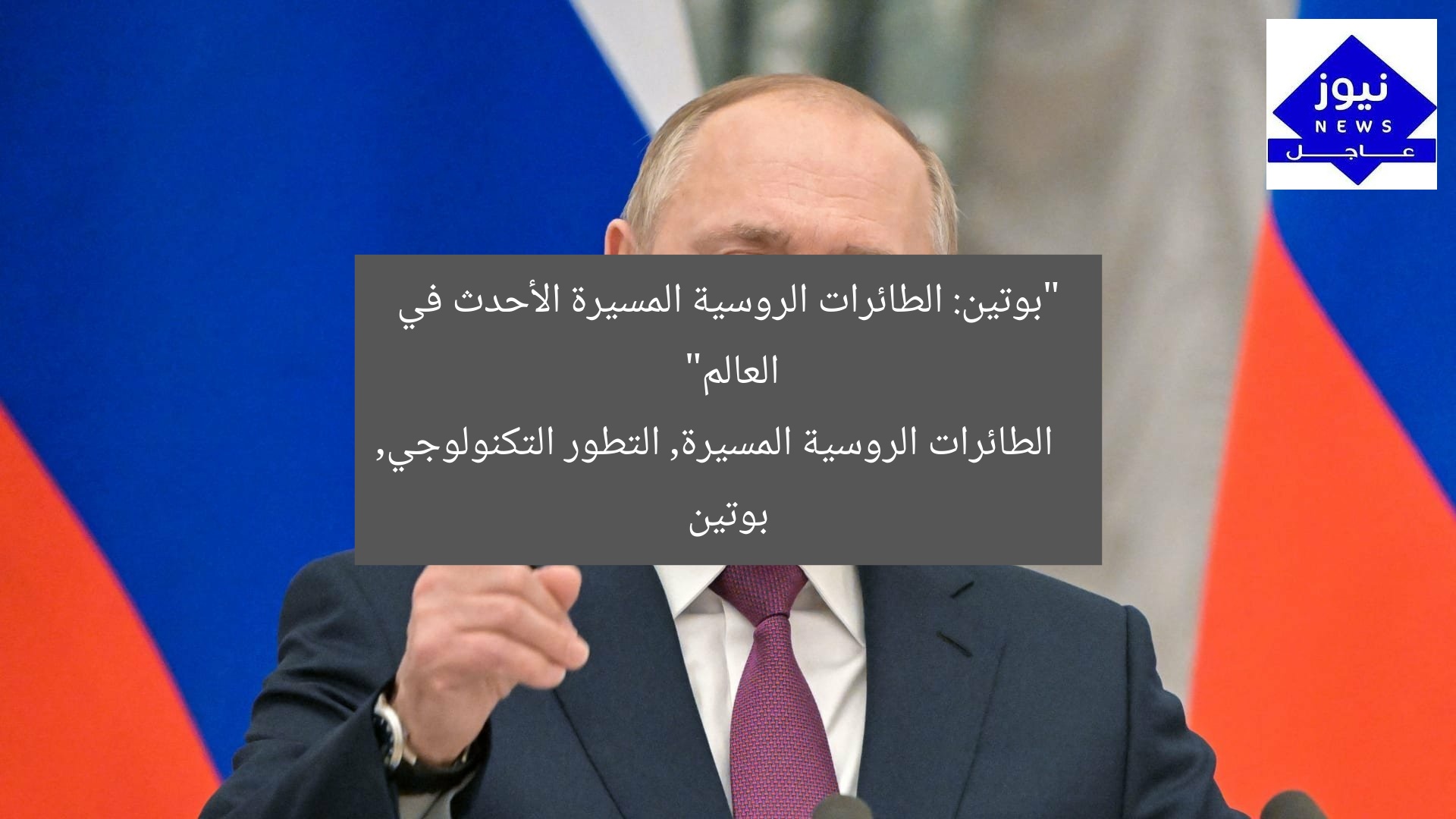 “بوتين: الطائرات الروسية المسيرة الأحدث في العالم”
الطائرات الروسية المسيرة, التطور التكنولوجي, بوتين
