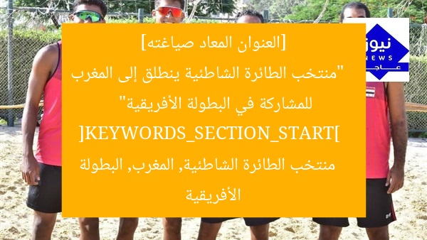 [العنوان المعاد صياغته]  
“منتخب الطائرة الشاطئية ينطلق إلى المغرب للمشاركة في البطولة الأفريقية”  
[KEYWORDS_SECTION_START]  
منتخب الطائرة الشاطئية, المغرب, البطولة الأفريقية