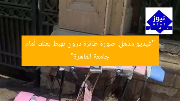“فيديو مذهل: صورة طائرة درون تهبط بعنف أمام جامعة القاهرة”
