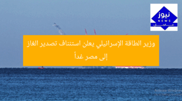 وزير الطاقة الإسرائيلي يعلن استئناف تصدير الغاز إلى مصر غداً
