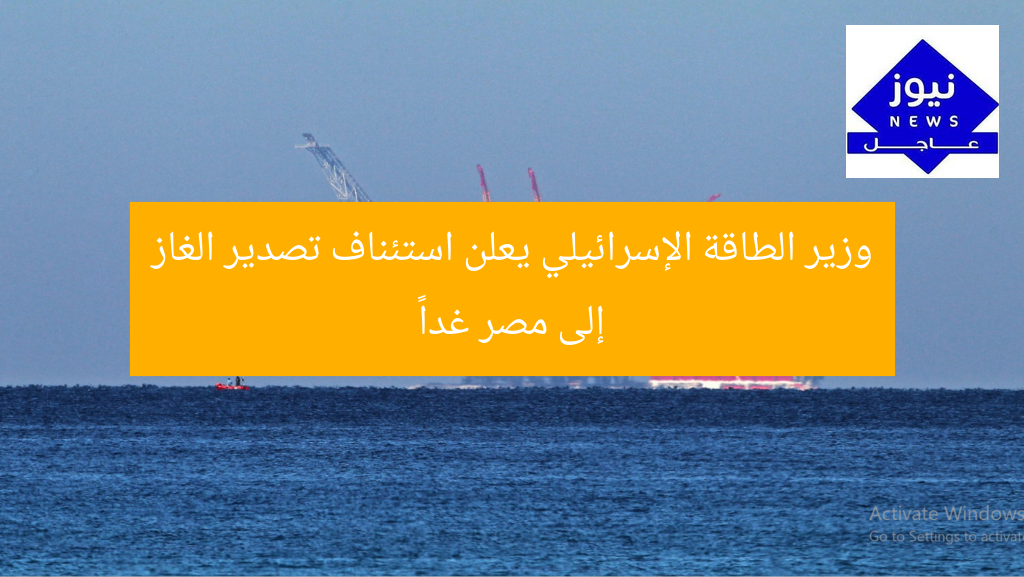 وزير الطاقة الإسرائيلي يعلن استئناف تصدير الغاز إلى مصر غداً