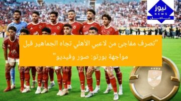 “تصرف مفاجئ من لاعبي الأهلي تجاه الجماهير قبل مواجهة بورتو: صور وفيديو”