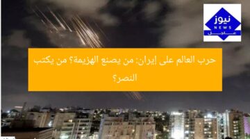 حرب العالم على إيران: من يصنع الهزيمة؟ من يكتب النصر؟