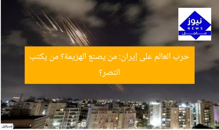 حرب العالم على إيران: من يصنع الهزيمة؟ من يكتب النصر؟
