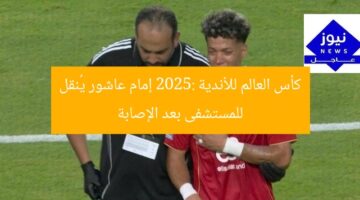 كأس العالم للأندية 2025: إمام عاشور يُنقل للمستشفى بعد الإصابة
