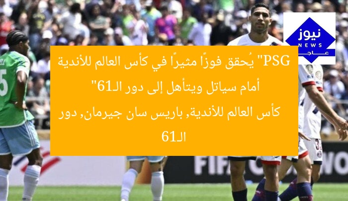 “PSG يُحقق فوزًا مثيرًا في كأس العالم للأندية أمام سياتل ويتأهل إلى دور الـ16”  
كأس العالم للأندية, باريس سان جيرمان, دور الـ16