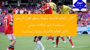 “كأس العالم للأندية: بنفيكا يحقق فوزًا تاريخيًا بسداسية على أوكلاند سيتي”  
كأس العالم للأندية, بنفيكا, سداسية