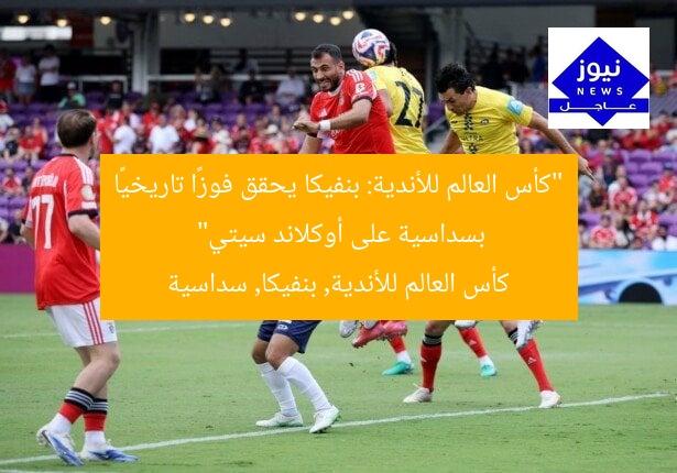 “كأس العالم للأندية: بنفيكا يحقق فوزًا تاريخيًا بسداسية على أوكلاند سيتي”
كأس العالم للأندية, بنفيكا, سداسية