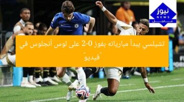 تشيلسي يبدأ مبارياته بفوز 2-0 على لوس أنجلوس في «فيديو»