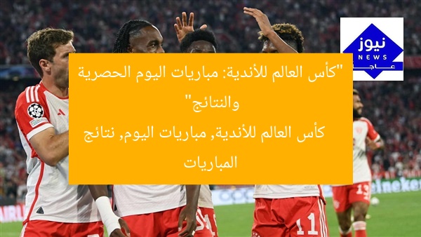“كأس العالم للأندية: مباريات اليوم الحصرية والنتائج”
كأس العالم للأندية, مباريات اليوم, نتائج المباريات