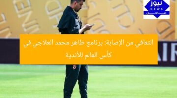 التعافي من الإصابة: برنامج طاهر محمد العلاجي في كأس العالم للأندية