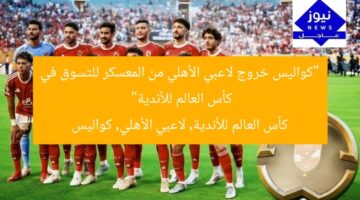 “كواليس خروج لاعبي الأهلي من المعسكر للتسوق في كأس العالم للأندية”  
كأس العالم للأندية, لاعبي الأهلي, كواليس