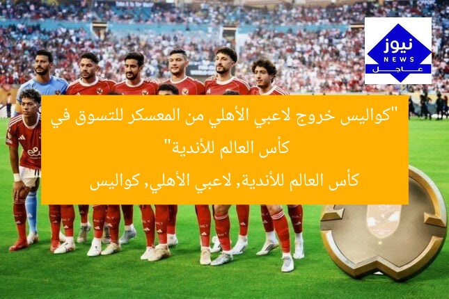 “كواليس خروج لاعبي الأهلي من المعسكر للتسوق في كأس العالم للأندية”
كأس العالم للأندية, لاعبي الأهلي, كواليس