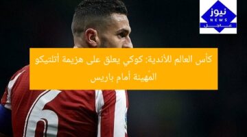 كأس العالم للأندية: كوكي يعلق على هزيمة أتلتيكو المُهينة أمام باريس