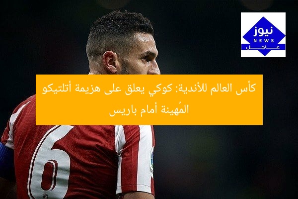 كأس العالم للأندية: كوكي يعلق على هزيمة أتلتيكو المُهينة أمام باريس