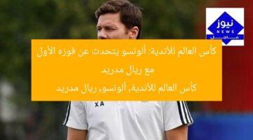 كأس العالم للأندية: ألونسو يتحدث عن فوزه الأول مع ريال مدريد  
كأس العالم للأندية, ألونسو, ريال مدريد