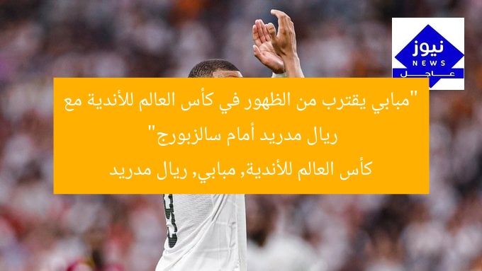 “مبابي يقترب من الظهور في كأس العالم للأندية مع ريال مدريد أمام سالزبورج”
كأس العالم للأندية, مبابي, ريال مدريد