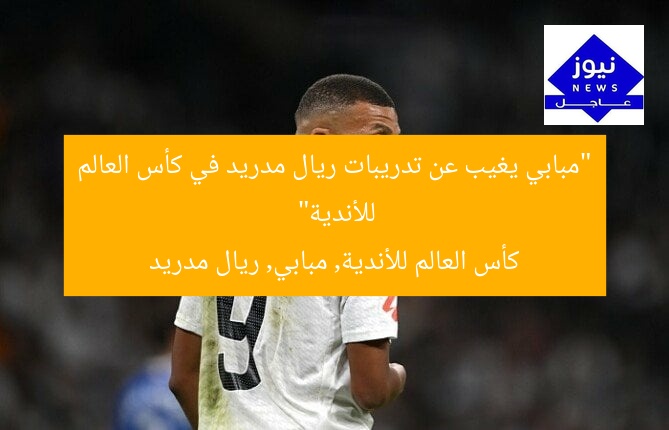 “مبابي يغيب عن تدريبات ريال مدريد في كأس العالم للأندية”
كأس العالم للأندية, مبابي, ريال مدريد