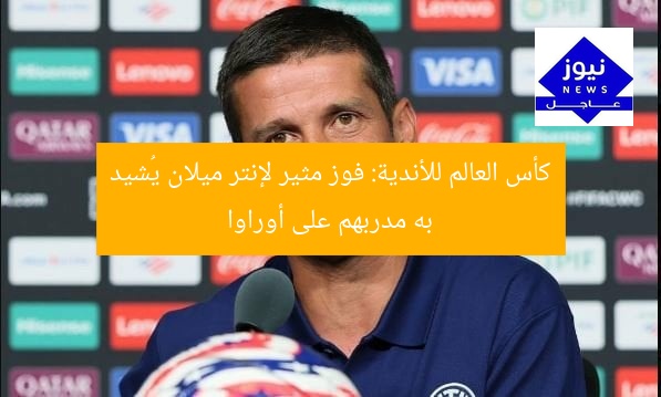 كأس العالم للأندية: فوز مثير لإنتر ميلان يُشيد به مدربهم على أوراوا