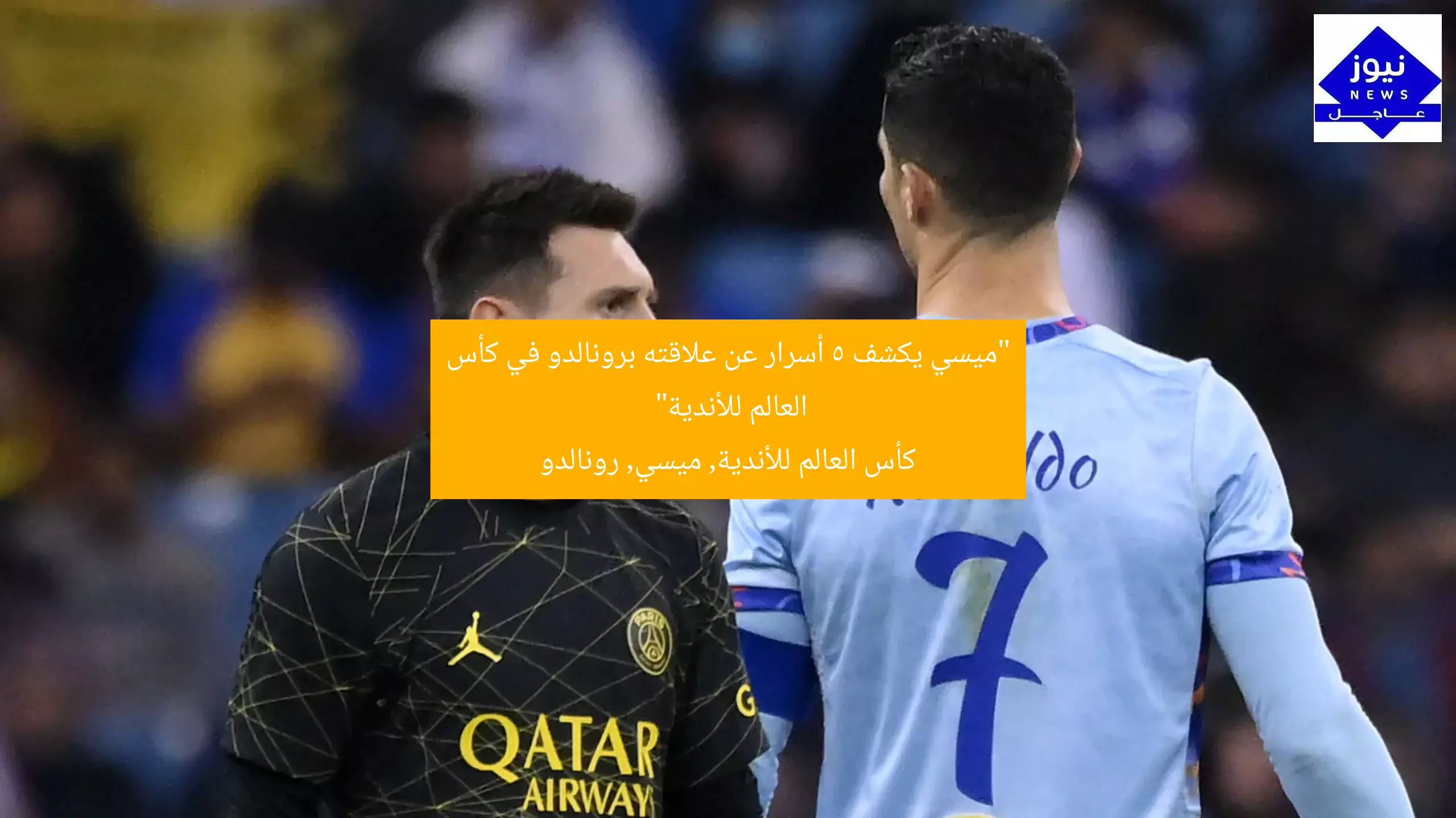 “ميسي يكشف 5 أسرار عن علاقته برونالدو في كأس العالم للأندية”
كأس العالم للأندية, ميسي, رونالدو