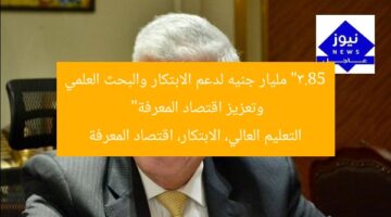 “3.85 مليار جنيه لدعم الابتكار والبحث العلمي وتعزيز اقتصاد المعرفة”  
التعليم العالي، الابتكار، اقتصاد المعرفة