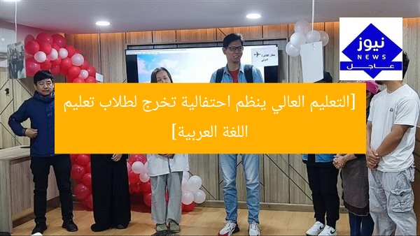 [التعليم العالي ينظم احتفالية تخرج لطلاب تعليم اللغة العربية]