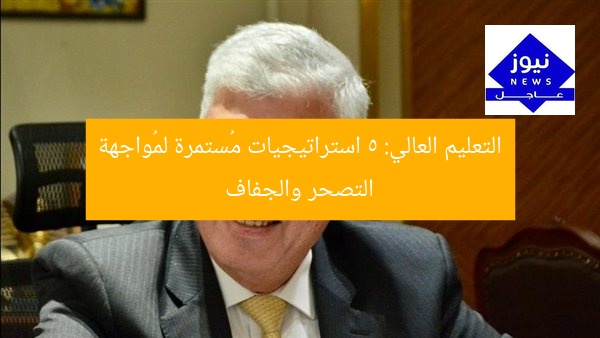 التعليم العالي: 5 استراتيجيات مُستمرة لمُواجهة التصحر والجفاف