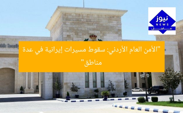 “الأمن العام الأردني: سقوط مسيرات إيرانية في عدة مناطق”