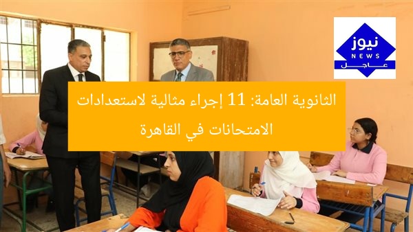 الثانوية العامة: 11 إجراء مثالية لاستعدادات الامتحانات في القاهرة