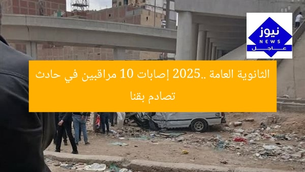 الثانوية العامة 2025.. إصابات 10 مراقبين في حادث تصادم بقنا