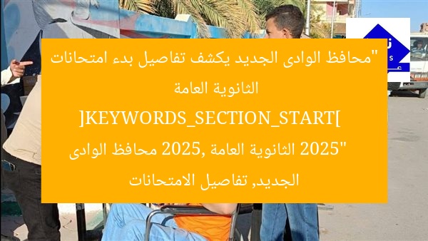 “محافظ الوادى الجديد يكشف تفاصيل بدء امتحانات الثانوية العامة 2025”  
[KEYWORDS_SECTION_START]  
الثانوية العامة 2025, محافظ الوادى الجديد, تفاصيل الامتحانات